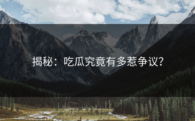 揭秘：吃瓜究竟有多惹争议？