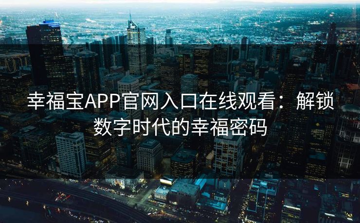 幸福宝APP官网入口在线观看：解锁数字时代的幸福密码