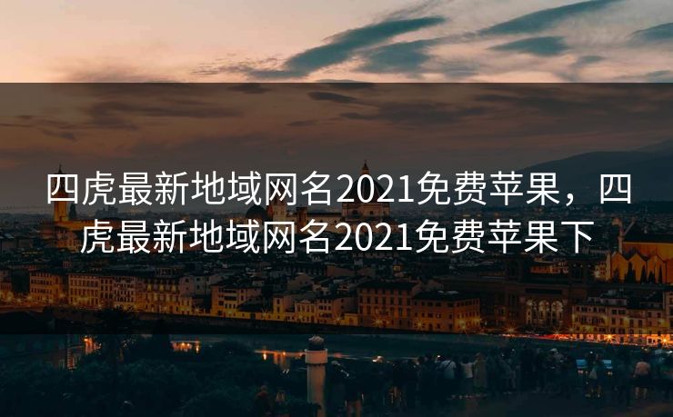 四虎最新地域网名2021免费苹果,四虎最新地域网名2021免费苹果下 四虎最新地域网名2021免费苹果,四虎最新地域网名2021免费苹果下