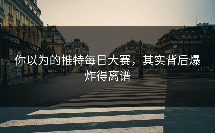 你以为的推特每日大赛，其实背后爆炸得离谱