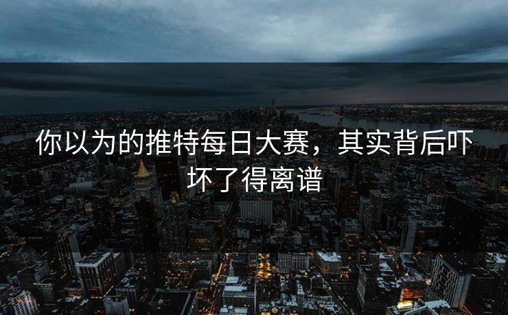 你以为的推特每日大赛，其实背后吓坏了得离谱