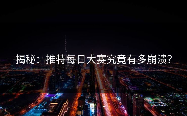 揭秘：推特每日大赛究竟有多崩溃？