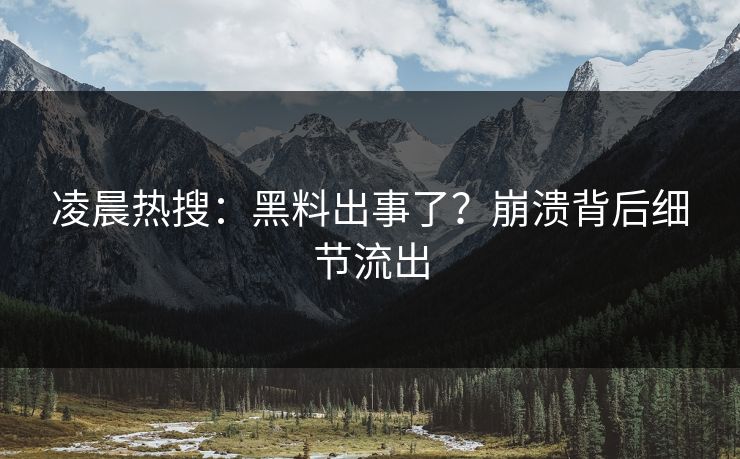 凌晨热搜：黑料出事了？崩溃背后细节流出