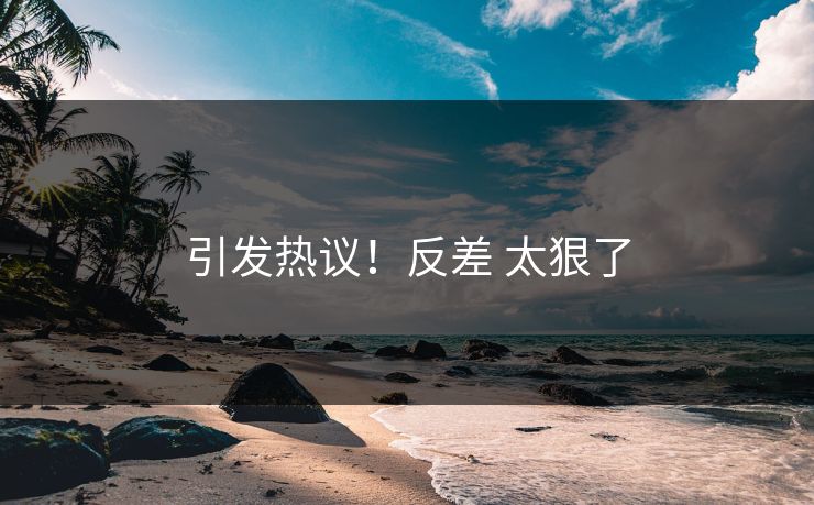引发热议！反差 太狠了