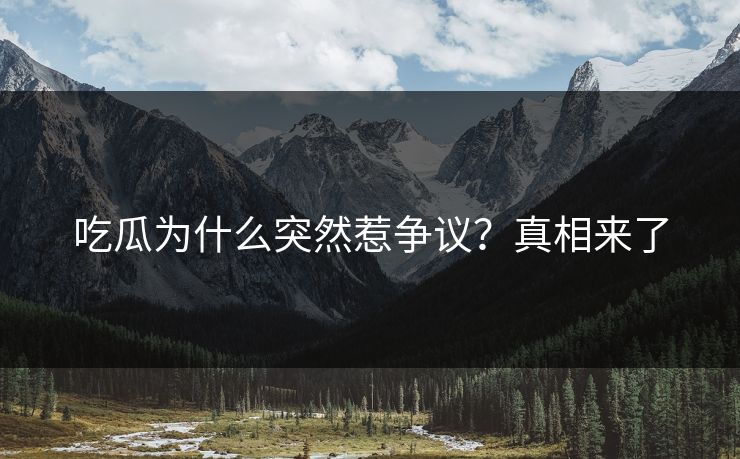 吃瓜为什么突然惹争议？真相来了