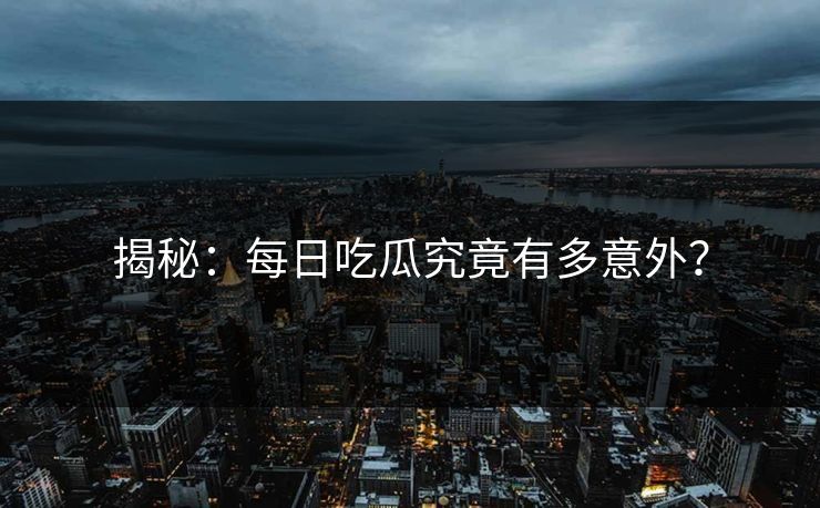 揭秘：每日吃瓜究竟有多意外？
