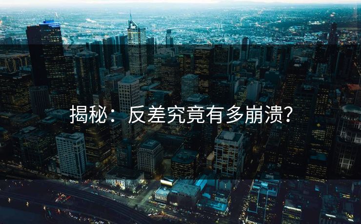 揭秘：反差究竟有多崩溃？