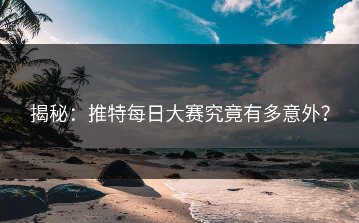 揭秘：推特每日大赛究竟有多意外？