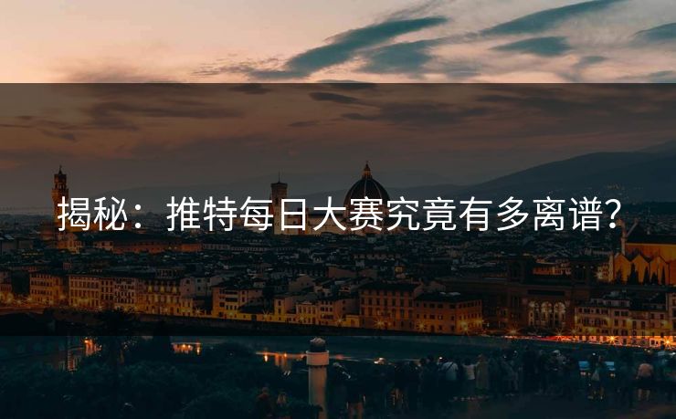 揭秘：推特每日大赛究竟有多离谱？