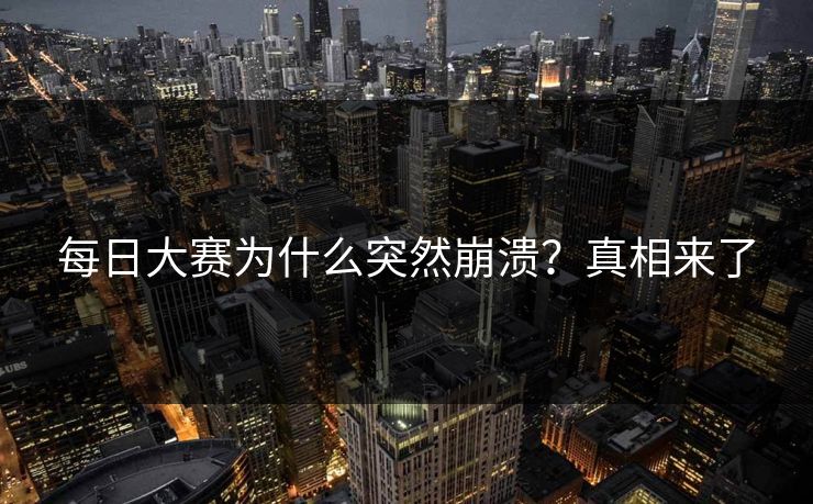 每日大赛为什么突然崩溃？真相来了
