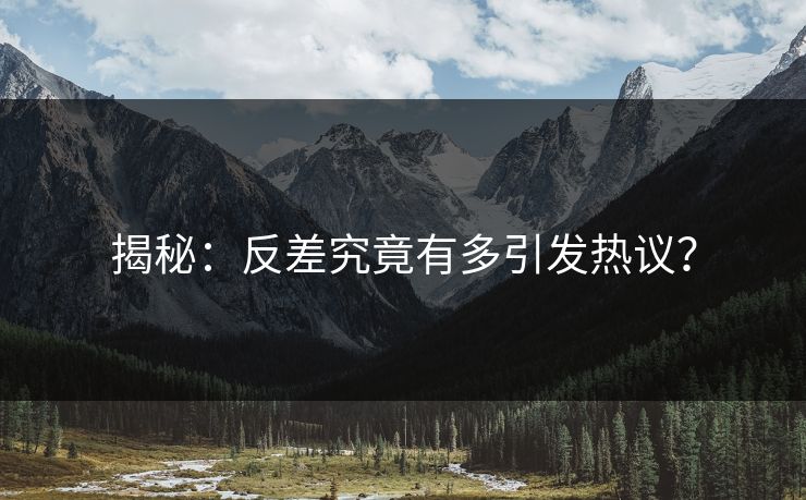 揭秘：反差究竟有多引发热议？