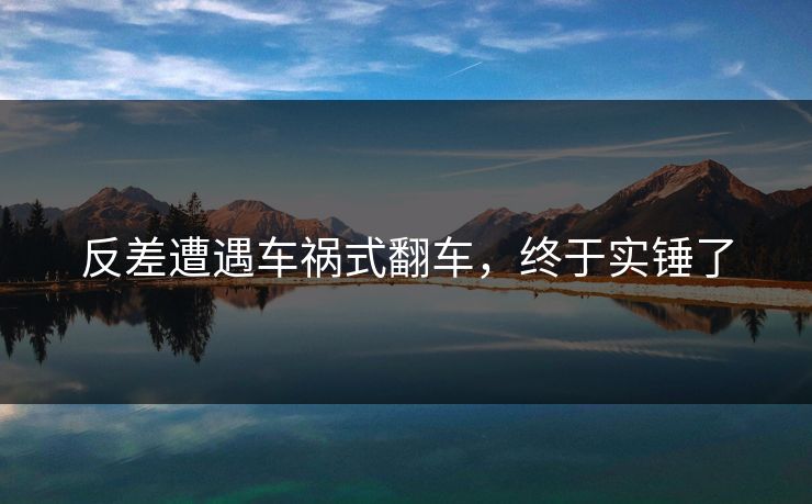 反差遭遇车祸式翻车，终于实锤了