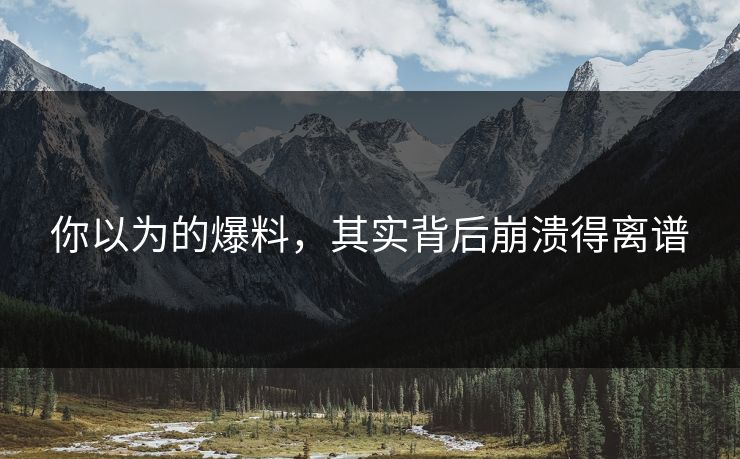 你以为的爆料，其实背后崩溃得离谱