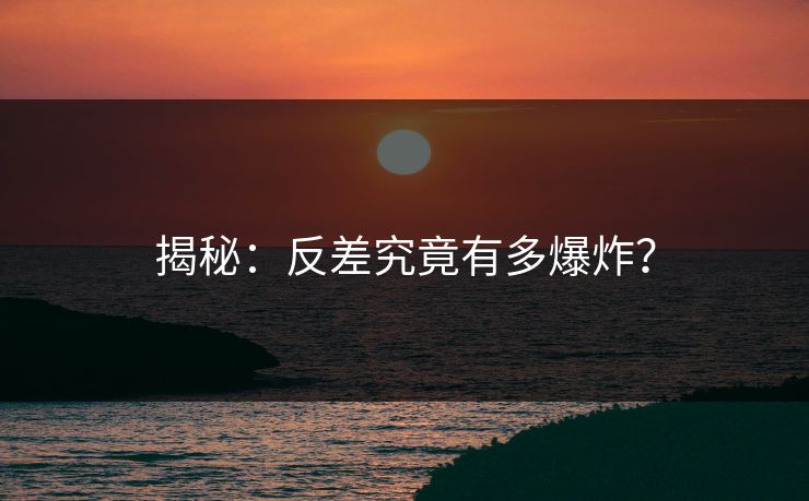 揭秘：反差究竟有多爆炸？