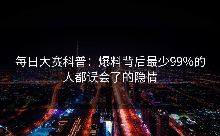 每日大赛科普：爆料背后最少99%的人都误会了的隐情