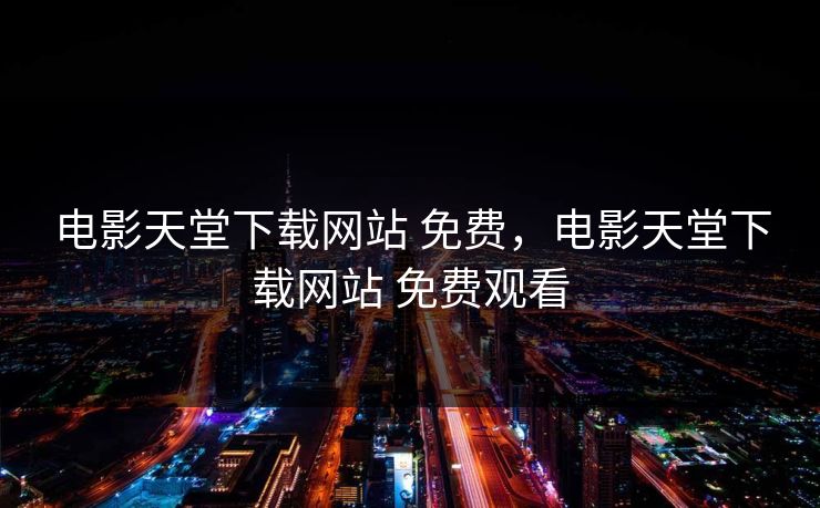 电影天堂下载网站 免费，电影天堂下载网站 免费观看