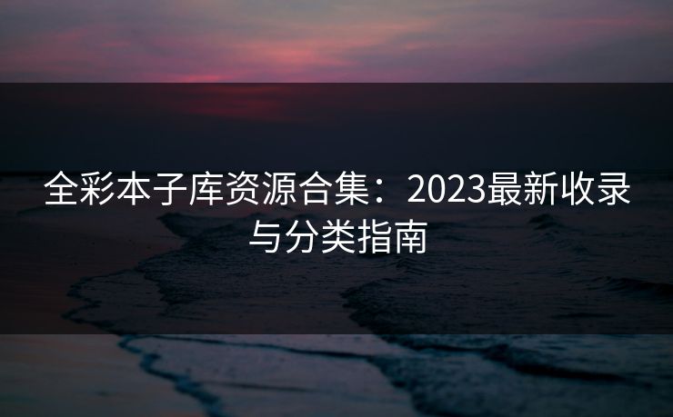 全彩本子库资源合集：2023最新收录与分类指南