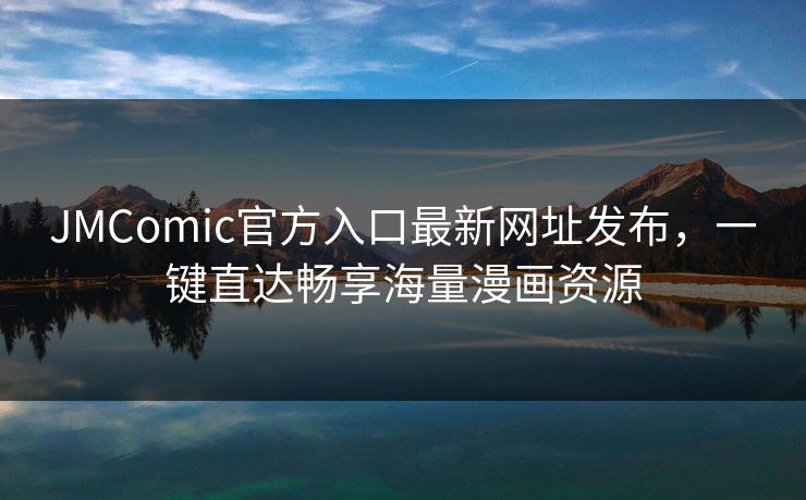 JMComic官方入口最新网址发布,一键直达畅享海量漫画资源 JMComic官方入口最新网址发布,一键直达畅享海量漫画资源