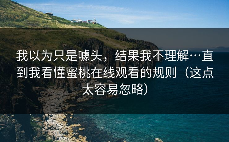 我以为只是噱头，结果我不理解…直到我看懂蜜桃在线观看的规则（这点太容易忽略）