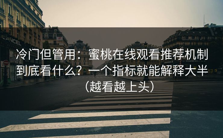 冷门但管用：蜜桃在线观看推荐机制到底看什么？一个指标就能解释大半（越看越上头）